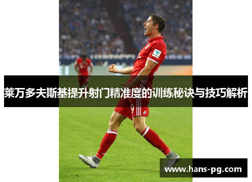 莱万多夫斯基提升射门精准度的训练秘诀与技巧解析 莱万多夫斯基提升射门精准度的训练秘诀与技巧解析