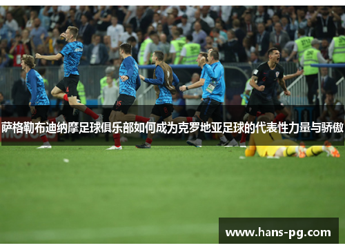 萨格勒布迪纳摩足球俱乐部如何成为克罗地亚足球的代表性力量与骄傲 萨格勒布迪纳摩足球俱乐部如何成为克罗地亚足球的代表性力量与骄傲