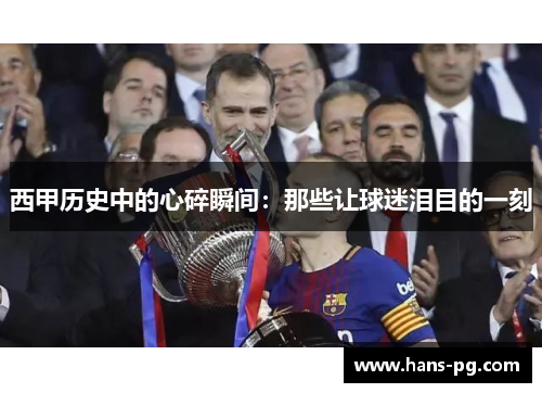 西甲历史中的心碎瞬间：那些让球迷泪目的一刻
