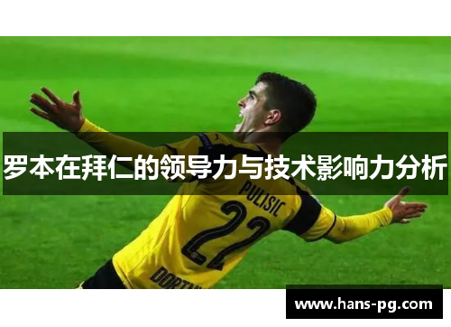 罗本在拜仁的领导力与技术影响力分析 罗本在拜仁的领导力与技术影响力分析