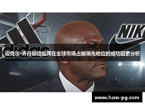迈克尔·乔丹运动品牌在全球市场占据领先地位的成功因素分析 迈克尔·乔丹运动品牌在全球市场占据领先地位的成功因素分析