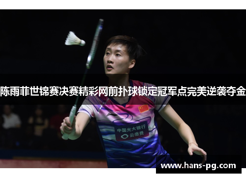 陈雨菲世锦赛决赛精彩网前扑球锁定冠军点完美逆袭夺金 陈雨菲世锦赛决赛精彩网前扑球锁定冠军点完美逆袭夺金