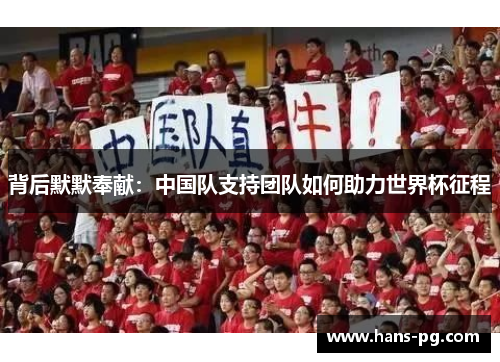 背后默默奉献:中国队支持团队如何助力世界杯征程 背后默默奉献:中国队支持团队如何助力世界杯征程