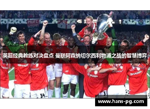 英超经典教练对决盘点 曼联阿森纳切尔西利物浦之战的智慧博弈 英超经典教练对决盘点 曼联阿森纳切尔西利物浦之战的智慧博弈