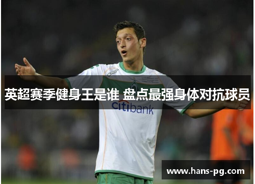 英超赛季健身王是谁 盘点最强身体对抗球员 英超赛季健身王是谁 盘点最强身体对抗球员