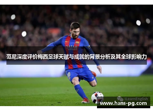 范尼深度评价梅西足球天赋与成就的背景分析及其全球影响力 范尼深度评价梅西足球天赋与成就的背景分析及其全球影响力