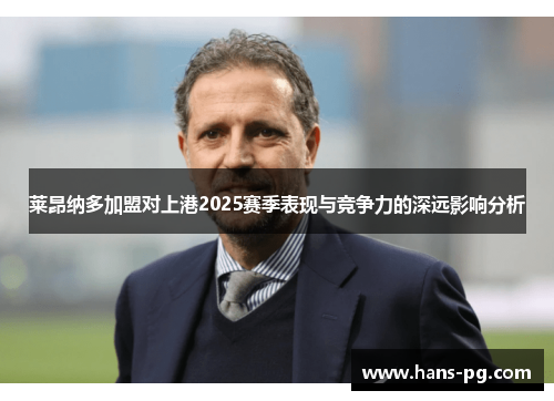 莱昂纳多加盟对上港2025赛季表现与竞争力的深远影响分析 莱昂纳多加盟对上港2025赛季表现与竞争力的深远影响分析