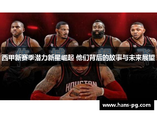 西甲新赛季潜力新星崛起 他们背后的故事与未来展望 西甲新赛季潜力新星崛起 他们背后的故事与未来展望