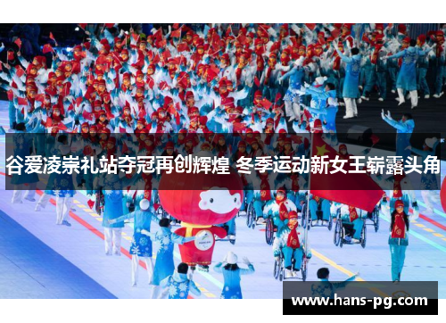 谷爱凌崇礼站夺冠再创辉煌 冬季运动新女王崭露头角 谷爱凌崇礼站夺冠再创辉煌 冬季运动新女王崭露头角