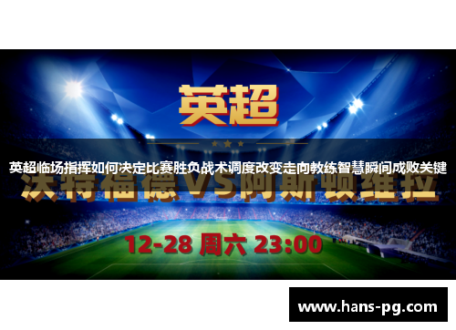 英超临场指挥如何决定比赛胜负战术调度改变走向教练智慧瞬间成败关键 英超临场指挥如何决定比赛胜负战术调度改变走向教练智慧瞬间成败关键