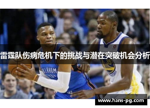 雷霆队伤病危机下的挑战与潜在突破机会分析 雷霆队伤病危机下的挑战与潜在突破机会分析