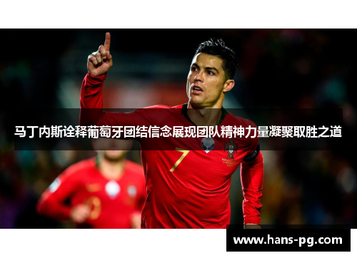 马丁内斯诠释葡萄牙团结信念展现团队精神力量凝聚取胜之道