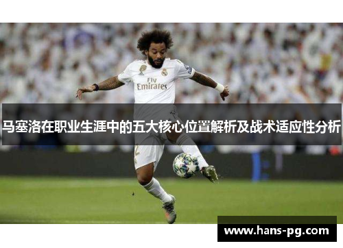 马塞洛在职业生涯中的五大核心位置解析及战术适应性分析