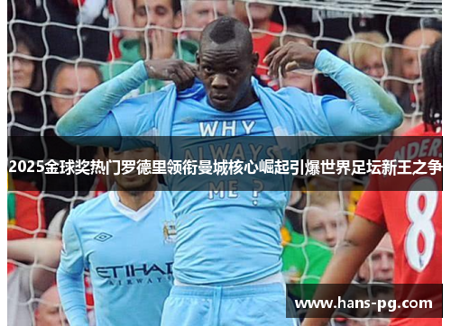 2025金球奖热门罗德里领衔曼城核心崛起引爆世界足坛新王之争 2025金球奖热门罗德里领衔曼城核心崛起引爆世界足坛新王之争