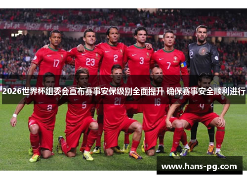2026世界杯组委会宣布赛事安保级别全面提升 确保赛事安全顺利进行 2026世界杯组委会宣布赛事安保级别全面提升 确保赛事安全顺利进行