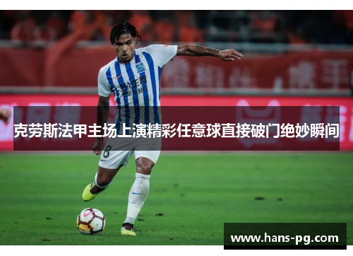 克劳斯法甲主场上演精彩任意球直接破门绝妙瞬间
